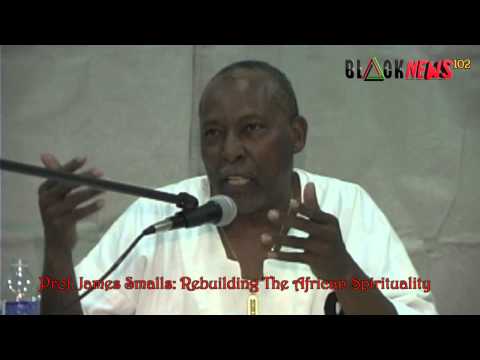 Prof  James Smalls  The Rebuilding Of The African Spirituality
