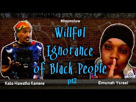 Willful Ignorance of Black People (p2) with Kaba and Emunah
